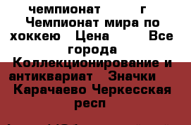 11.1) чемпионат : 1973 г - Чемпионат мира по хоккею › Цена ­ 49 - Все города Коллекционирование и антиквариат » Значки   . Карачаево-Черкесская респ.